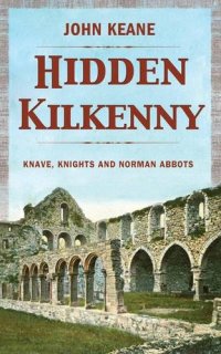 cover of the book Hidden Kilkenny: Knaves, Knights, and Norman Abbots