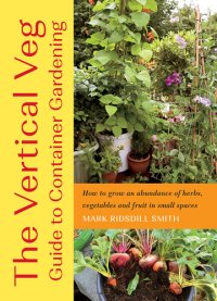 cover of the book The Vertical Veg Guide to Container Gardening: How to Grow an Abundance of Herbs, Vegetables and Fruit in Small Spaces