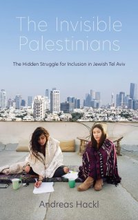 cover of the book The Invisible Palestinians: The Hidden Struggle for Inclusion in Jewish Tel Aviv