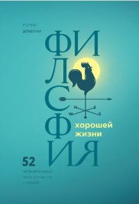 cover of the book Философия хорошей жизни: 52 нетривиальные идеи о счастье и успехе