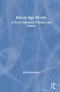 cover of the book Bronze Age Worlds: A Social Prehistory of Britain and Ireland