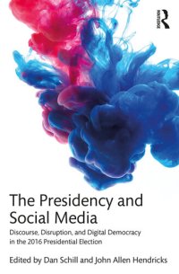 cover of the book The Presidency and Social Media: Discourse, Disruption, and Digital Democracy in the 2016 Presidential Election