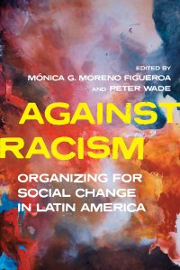 cover of the book Against Racism: Organizing for Social Change in Latin America