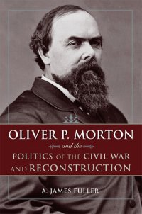 cover of the book Oliver P. Morton and the Politics of the Civil War and Reconstruction