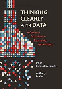 cover of the book Thinking Clearly with Data: A Guide to Quantitative Reasoning and Analysis