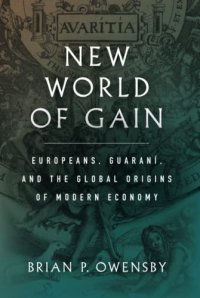 cover of the book New World of Gain: Europeans, Guaraní, and the Global Origins of Modern Economy