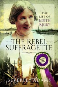 cover of the book The rebel suffragette : the life of Edith Rigby