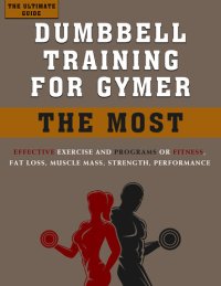 cover of the book The Ultimate Guide Dumbbell Training for Gymer: The most effective Exercise and Programs for Fitness, Fat loss, Muscle Mass, Strength, Performance