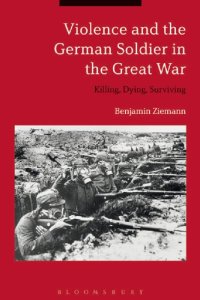 cover of the book Violence and the German Soldier in the Great War: Killing, Dying, Surviving