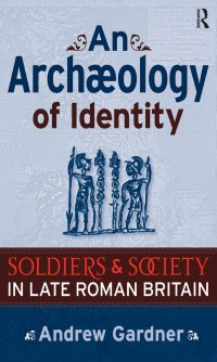 cover of the book An Archaeology of Identity: Soldiers and Society in Late Roman Britain