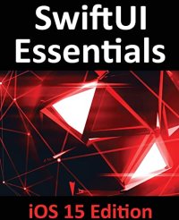 cover of the book SwiftUI Essentials - iOS 15 Edition: Learn to Develop iOS Apps Using SwiftUI, Swift 5.5 and Xcode 13