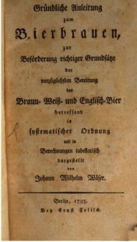 cover of the book Gründliche Anleitung zum Bierbrauen, zur Beförderung richtiger Grundsätze der vorzüglichsten Bereitung das Braun-, Weiß- und Englisch-Bier betreffend