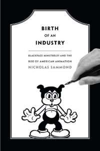 cover of the book Birth of an Industry: Blackface Minstrelsy and the Rise of American Animation