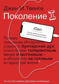 cover of the book Поколение I. Почему поколение Интернета утратило бунтарский дух, стало более толерантным, менее счастливым - и абсолютно не готовым ко взрослой жизни: и что это значит для всех осталных : [16+]