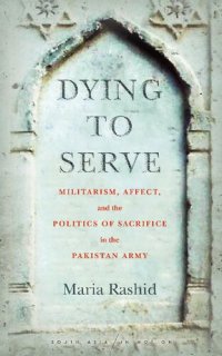 cover of the book Dying to Serve: Militarism, Affect, and the Politics of Sacrifice in the Pakistan Army