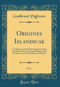 cover of the book Origines Islandicae, Vol. 1: A Collection of the More Important Sagas and Other Native Writings Relating to the Settlement and Early History of Iceland (Classic Reprint)