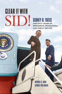 cover of the book Clear It With Sid!: Sidney R. Yates and Fifty Years of Presidents, Pragmatism, and Public Service