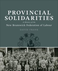 cover of the book Provincial Solidarities: A History of the New Brunswick Federation of Labour