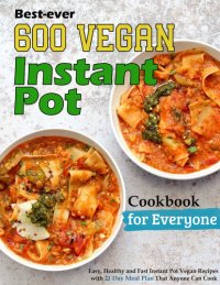 cover of the book Best-ever 600 Vegan Instant Pot Cookbook for Everyone: Easy, Healthy and Fast Instant Pot Vegan Recipes with 21 Day Meal Plan That Anyone Can Cook