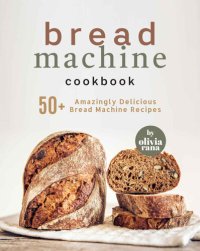 cover of the book Bread Machine Cookbook: 50+ Amazingly Delicious Bread Machine Recipes