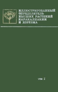 cover of the book Иллюстрированный определитель высших растений Каракалпакии и Хорезма. Т. 1. С семейства хвощевых по семейство розоцветных.