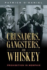 cover of the book Crusaders, Gangsters, and Whiskey: Prohibition in Memphis