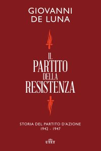 cover of the book Il partito della Resistenza. Storia del Partito d'Azione (1942-1947)