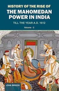 cover of the book History Of The Rise Of The Mahomedan Power In India: Till the Year A.D. 1612 (Vol. 2)