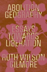 cover of the book Abolition Geography: Essays Towards Liberation