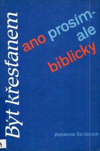 cover of the book Být křesťanem, ano prosím - ale biblicky! : Smysluplný život na základě jasného rozhodnutí