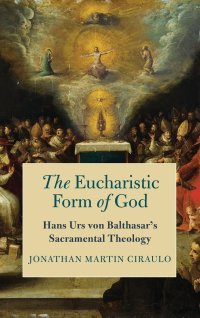 cover of the book The Eucharistic Form of God: Hans Urs von Balthasar's Sacramental Theology