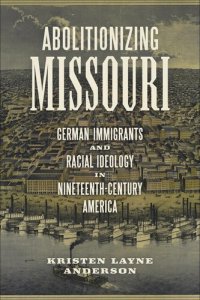 cover of the book Abolitionizing Missouri German Immigrants and Racial Ideology in Nineteenth-Century America