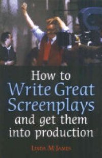 cover of the book How to Write Great Screenplays: And Get Them Into Production