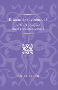 cover of the book Britain's Lost Revolution?: Jacobite Scotland and French Grand Strategy, 1701-8