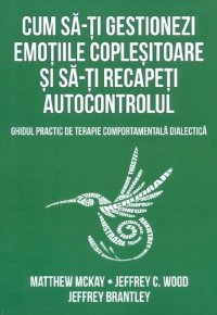 cover of the book Cum sa-ti gestionezi emotiile coplesitoare si sa-ti recapeti autocontrolul : ghidul practic de terapie comportamentala dialectica