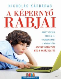 cover of the book A képernyő rabjai – Avagy hogyan rabolja el gyermekeinket a képernyő, és hogyan törhetjük meg a varázslatot