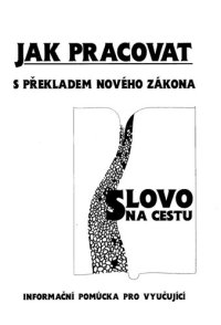 cover of the book Jak pracovat s překladem Nového zákona "Slovo na cestu" : [informační a metodická pomůcka pro vyučující].