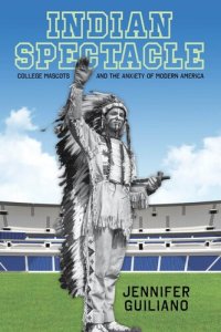 cover of the book Indian spectacle : college mascots and the anxiety of modern America