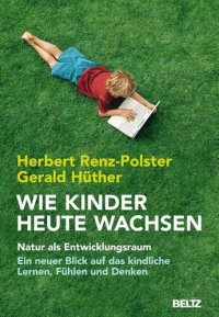 cover of the book Wie Kinder heute wachsen · Natur als Entwicklungsraum · Ein neuer Blick auf das kindliche Lernen, Denken und Fühlen