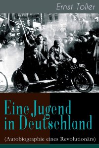 cover of the book Eine Jugend in Deutschland (Autobiographie eines Revolutionärs): Der Weg Ernst Tollers vom deutschen Bürgerlichen zum revolutionären Sozialisten (German Edition)