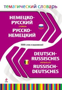 cover of the book Немецко-русский, русско-немецкий словарь =: Deutsch-Russisches, Russisch-Deutsches Wörterbuch : тематический словарь : 5000 слов и выражений