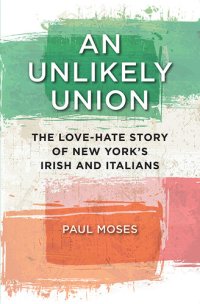 cover of the book An unlikely union : the love-hate story of New York's Irish andItalians