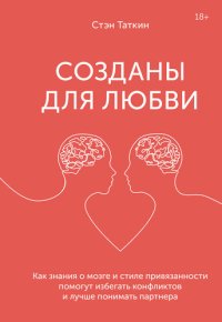 cover of the book Созданы для любви: как знания о мозге и стиле привязанности помогут избегать конфликтов и лучше понимать своего партнера