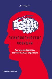 cover of the book Психологические ловушки. Как мы создаём то, от чего потом страдаем