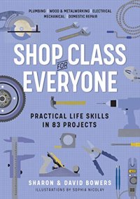 cover of the book Shop Class for Everyone: Practical Life Skills in 83 Projects: Plumbing · Wood & Metalwork · Electrical · Mechanical · Domestic Repair