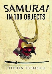 cover of the book The Samurai in 100 Objects: The Fascinating World of the Samurai as Seen Through Arms and Armour, Places and Images