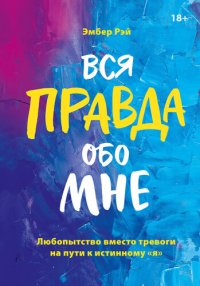 cover of the book Вся правда обо мне: любопытство вместо тревоги на пути к истинному "Я"