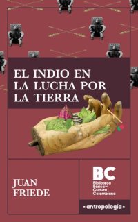 cover of the book El indio en la lucha por la tierra : historia de los resguardos del macizo central colombiano [1944]