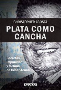 cover of the book Plata como cancha. Secretos, impunidad y fortuna de César Acuña