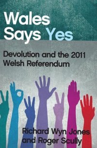 cover of the book Wales says yes devolution and the 2011 Welsh referendum